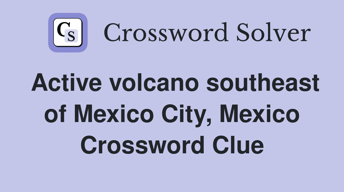 Active volcano southeast of Mexico City, Mexico Crossword Clue
