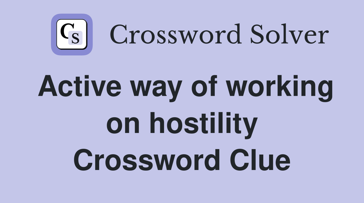 Active way of working on hostility Crossword Clue
