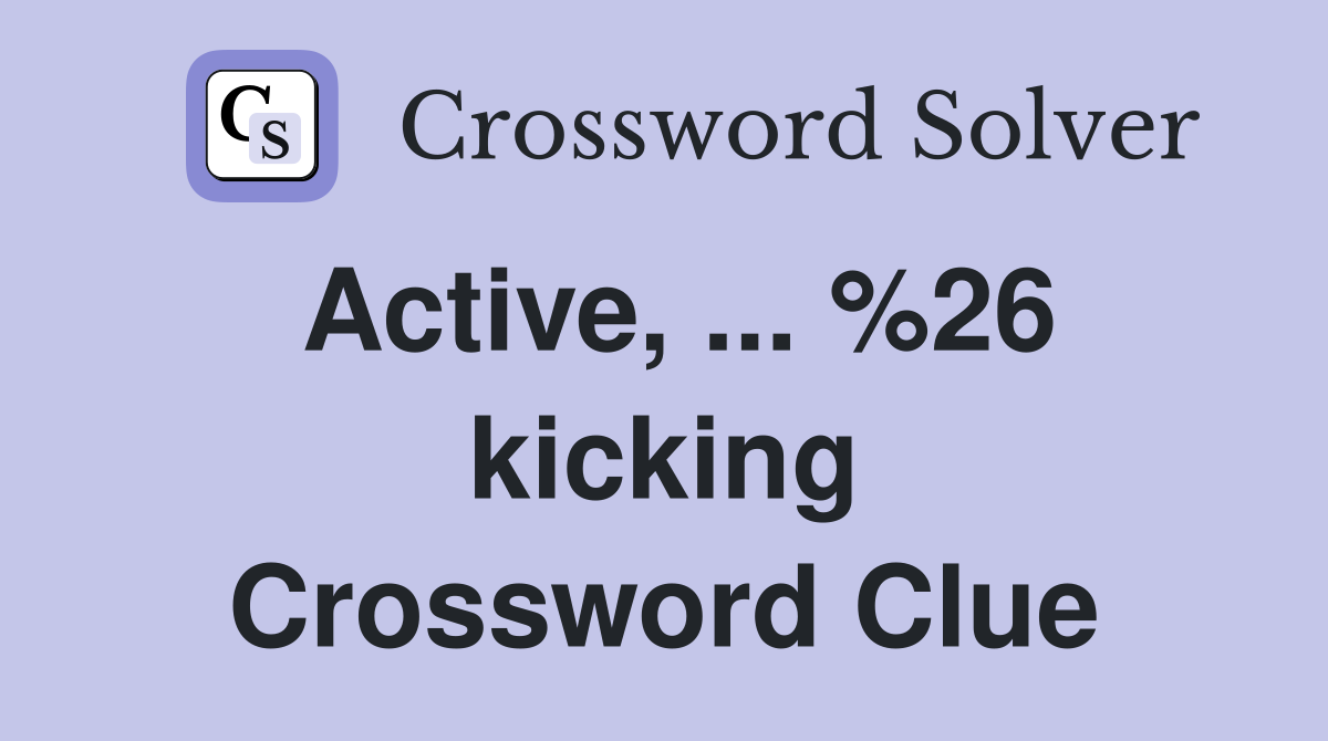Active, ... %26 kicking Crossword Clue