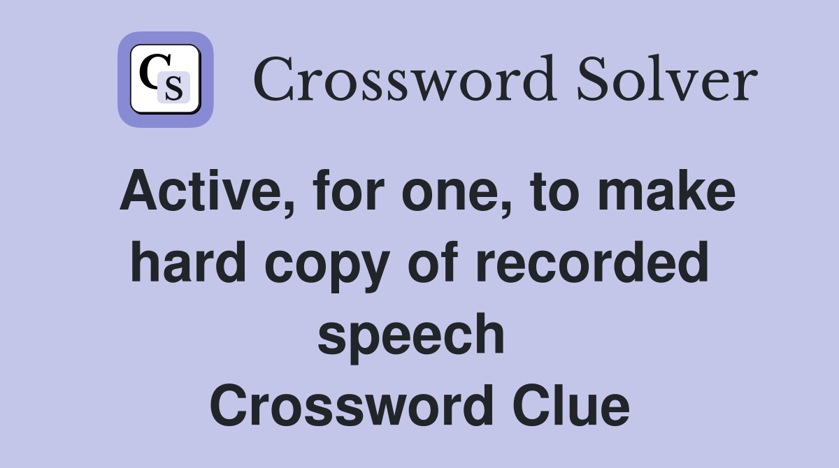 Active, for one, to make hard copy of recorded speech  Crossword Clue