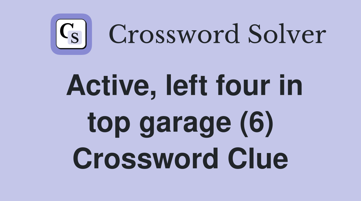 Active, left four in top garage (6) Crossword Clue