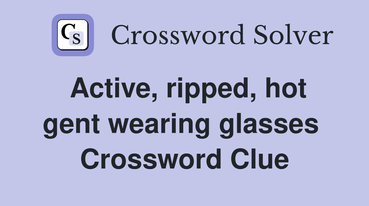 Active, ripped, hot gent wearing glasses  Crossword Clue