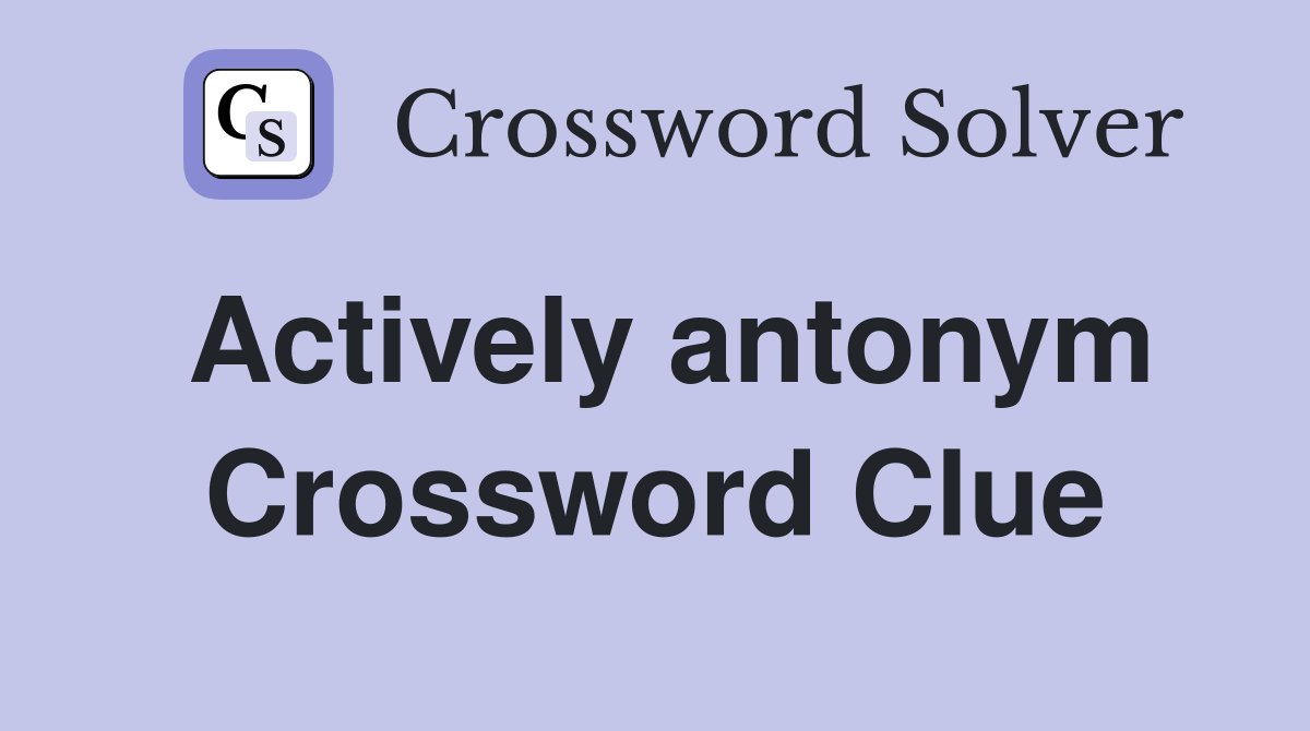 Actively antonym Crossword Clue