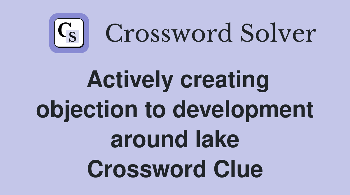 Actively creating objection to development around lake Crossword Clue