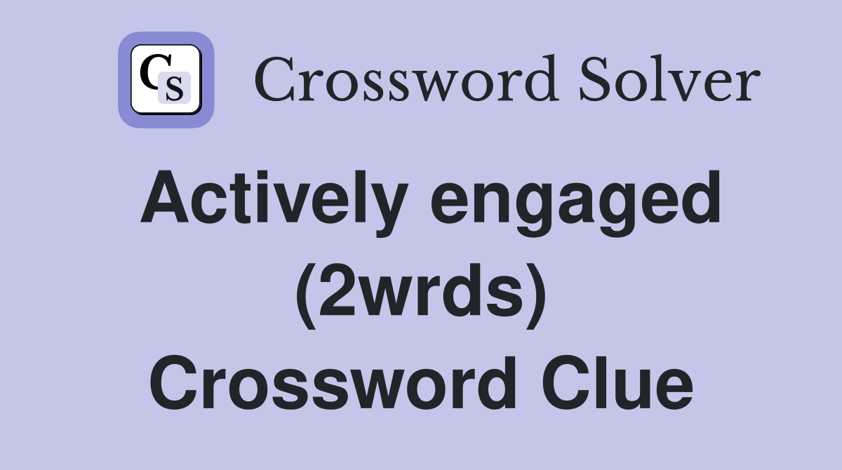 Actively engaged (2wrds) Crossword Clue