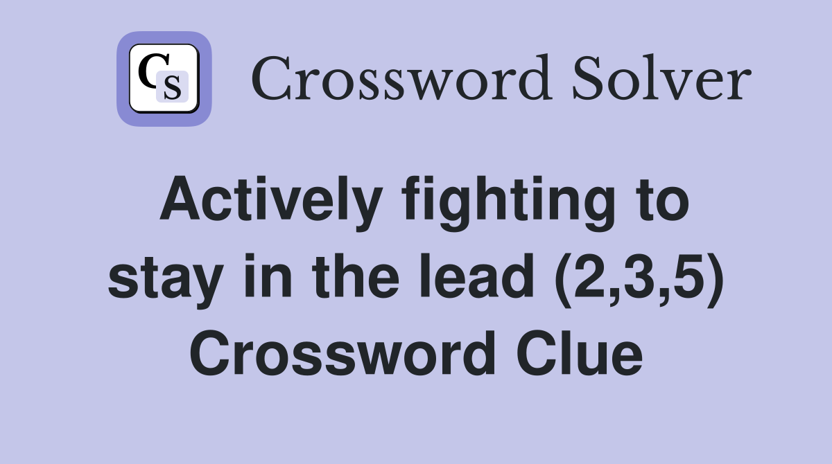Actively fighting to stay in the lead (2,3,5) Crossword Clue