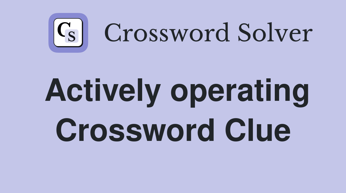 Actively operating Crossword Clue