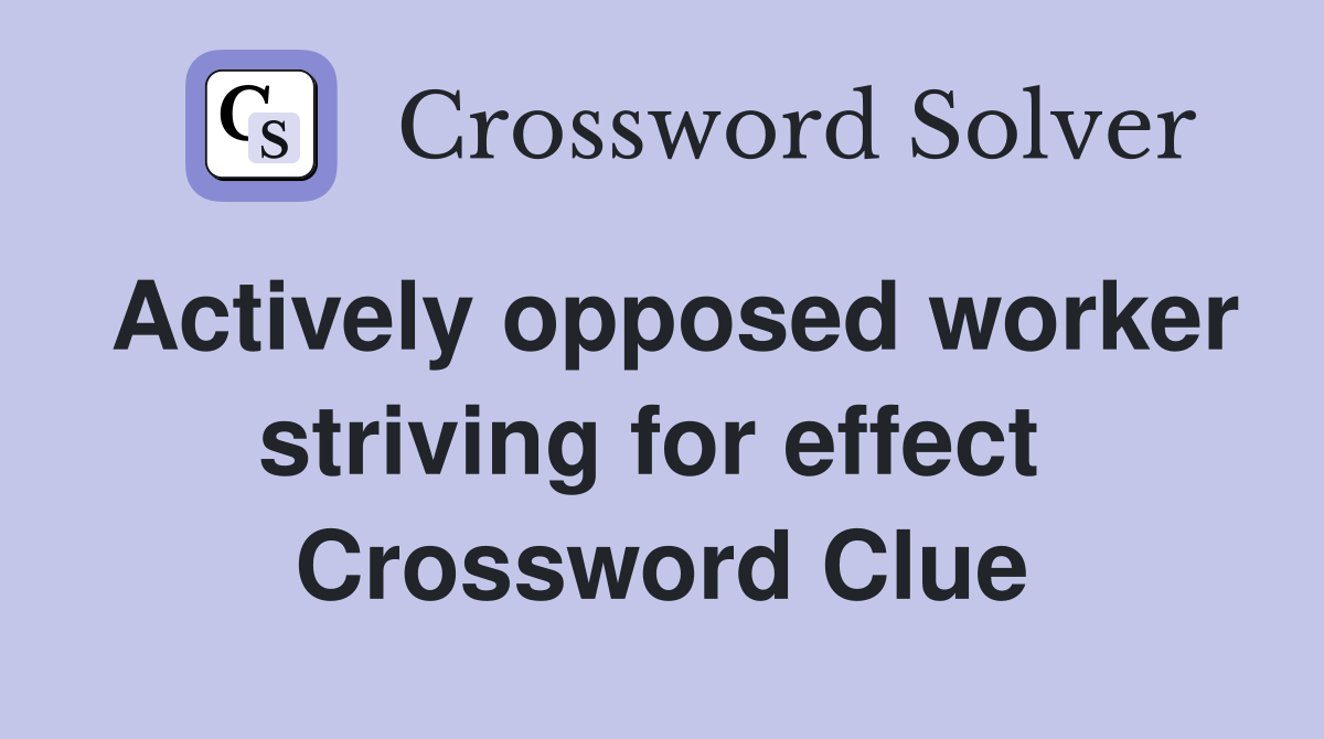 Actively opposed worker striving for effect  Crossword Clue