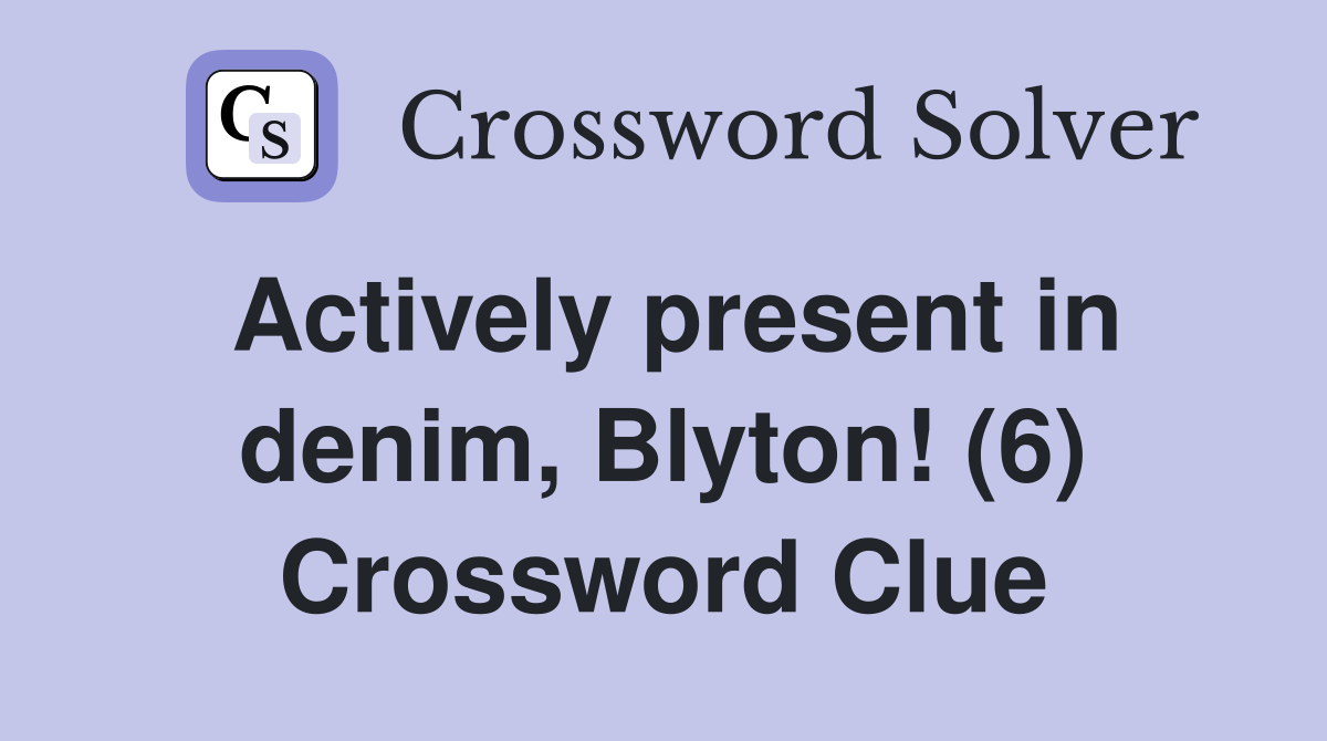 Actively present in denim, Blyton! (6) Crossword Clue
