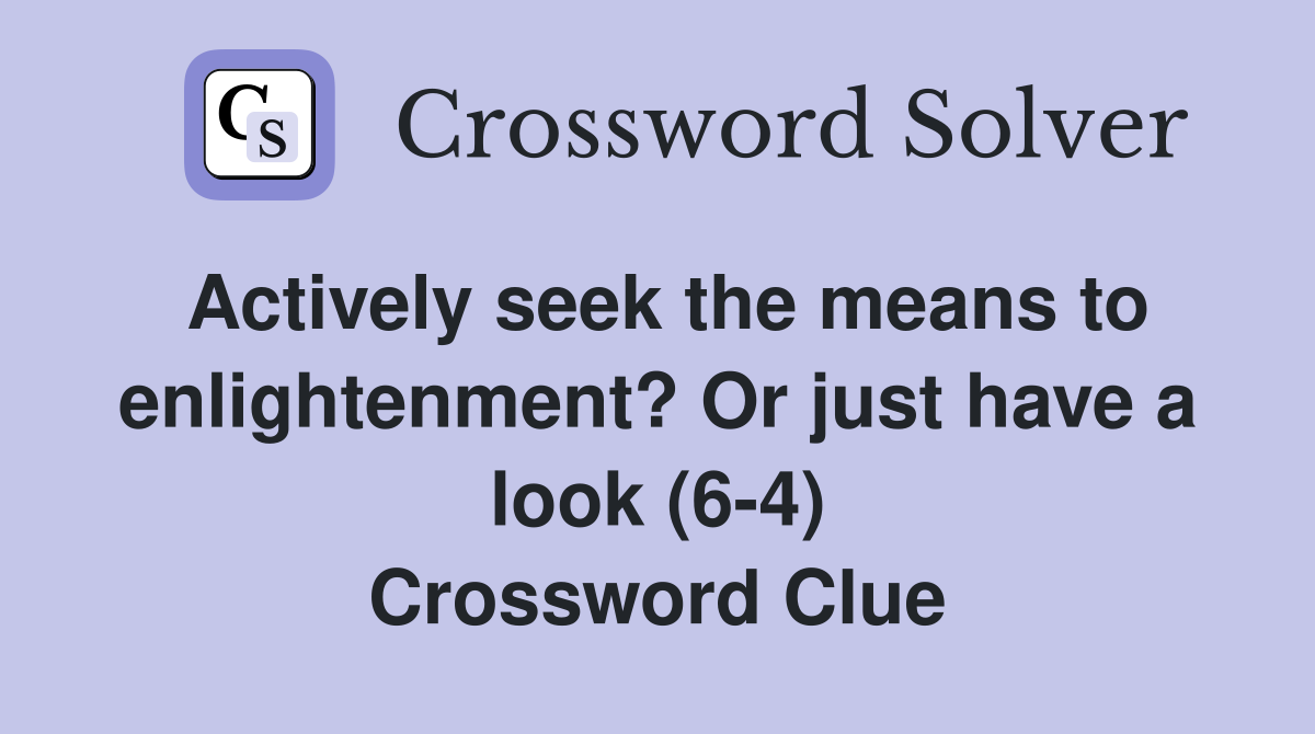 Actively seek the means to enlightenment? Or just have a look (6-4) Crossword Clue