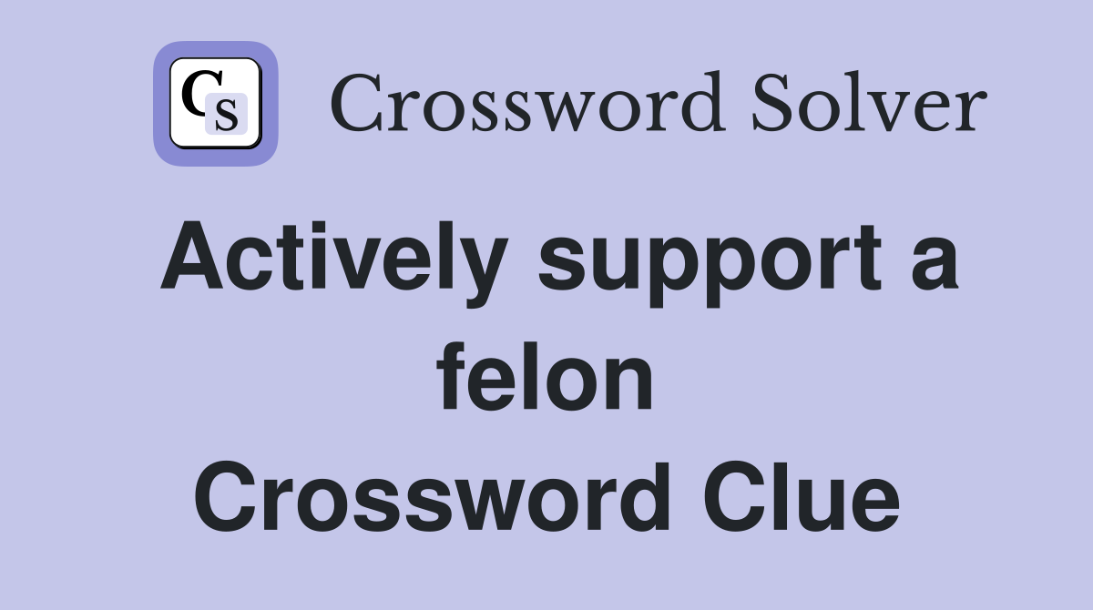 Actively support a felon Crossword Clue