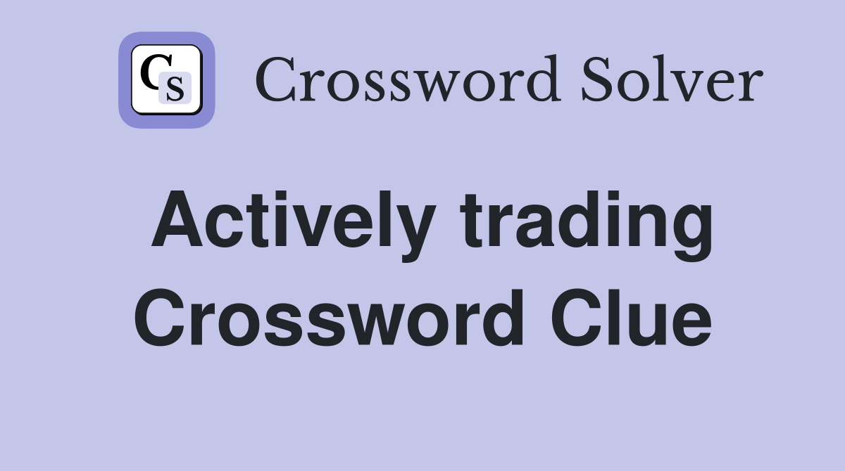 Actively trading Crossword Clue