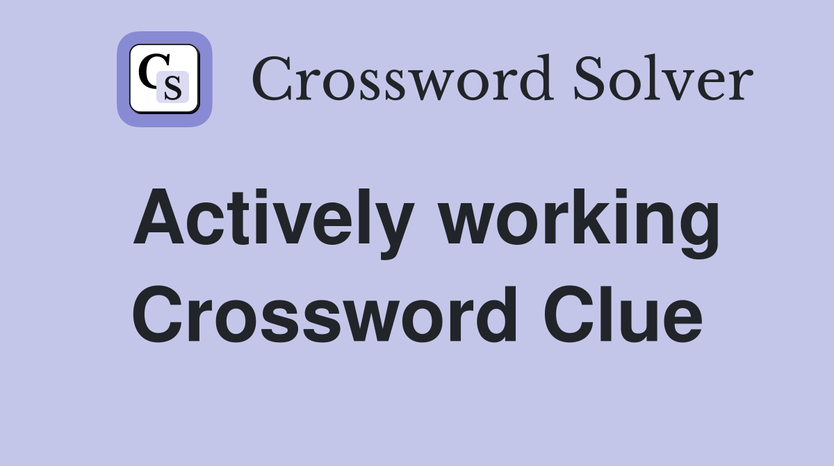 Actively working Crossword Clue