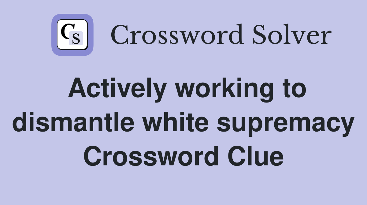 Actively working to dismantle white supremacy Crossword Clue
