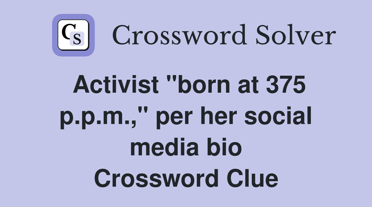 Activist "born at 375 p.p.m.," per her social media bio Crossword Clue