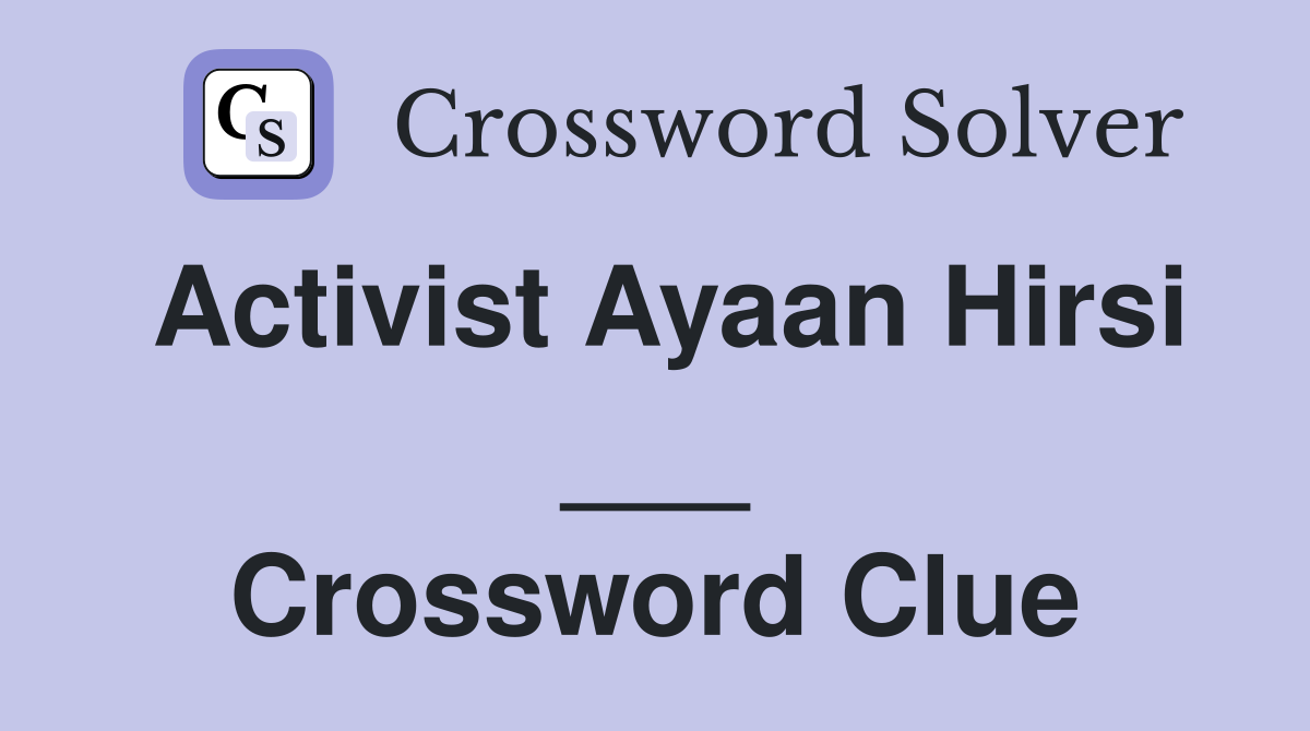 Activist Ayaan Hirsi ___ Crossword Clue
