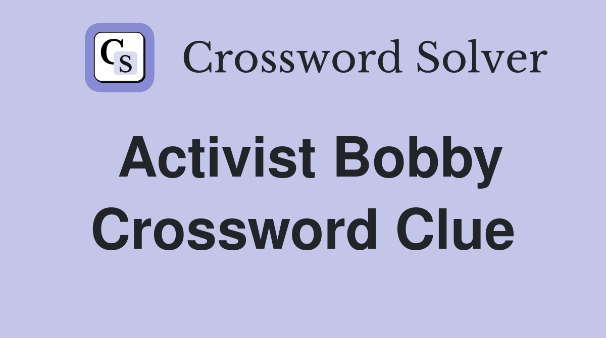 Activist Bobby Crossword Clue