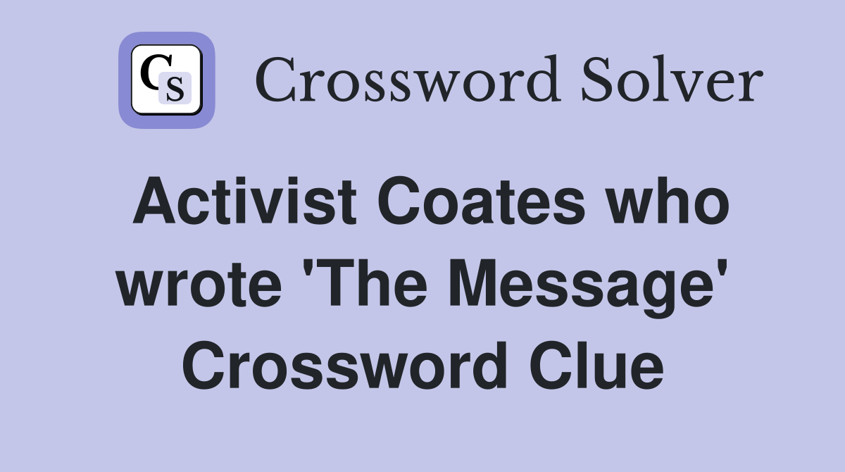 Activist Coates who wrote 'The Message' Crossword Clue