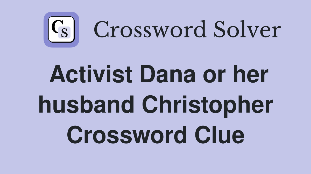 Activist Dana or her husband Christopher Crossword Clue