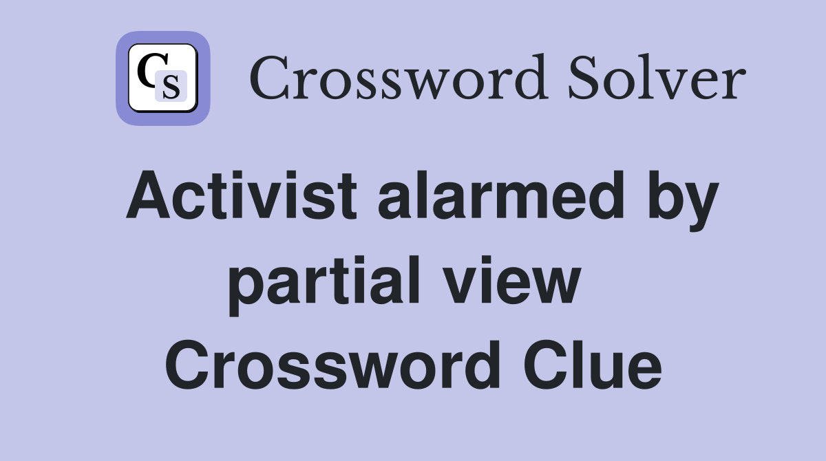 Activist alarmed by partial view  Crossword Clue