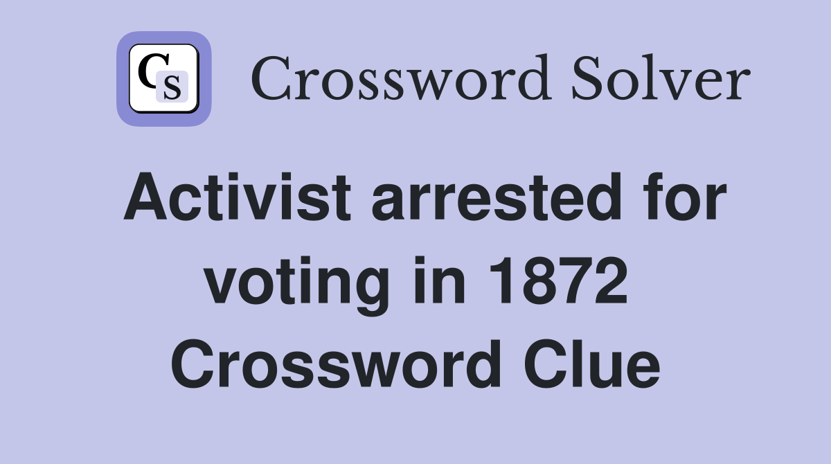 Activist arrested for voting in 1872 Crossword Clue