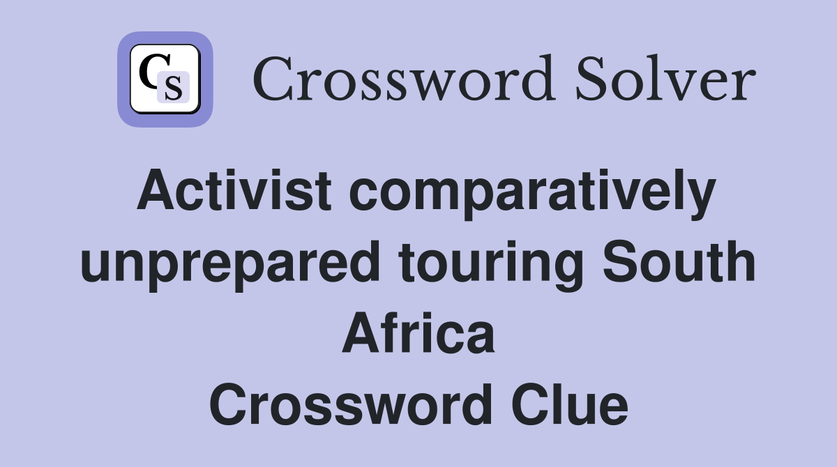 Activist comparatively unprepared touring South Africa Crossword Clue