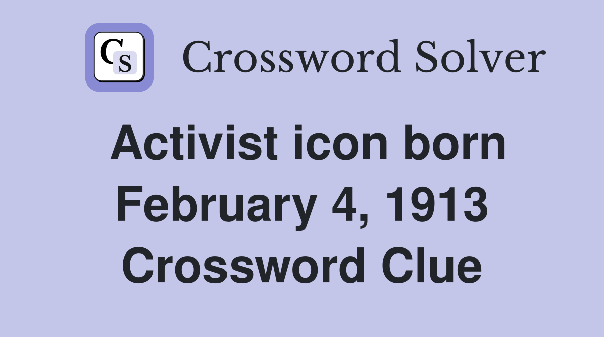 Activist icon born February 4, 1913 Crossword Clue