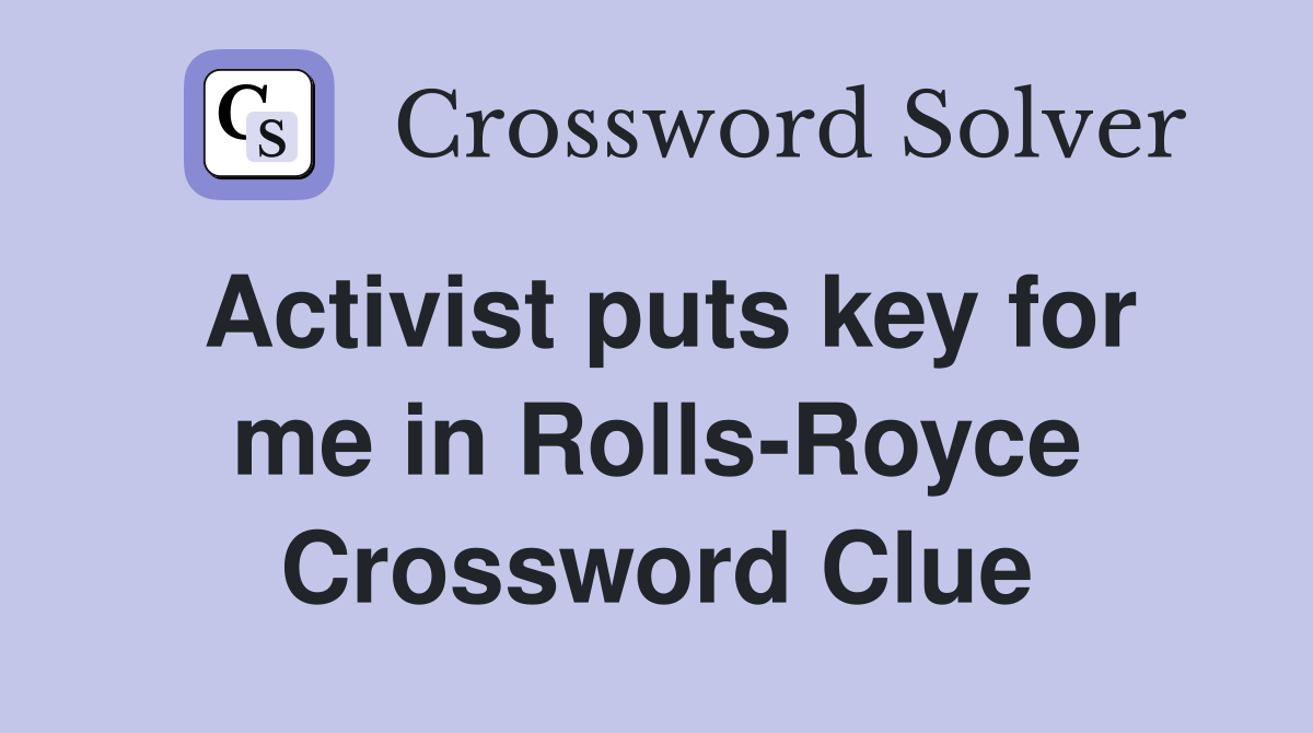 Activist puts key for me in Rolls-Royce Crossword Clue