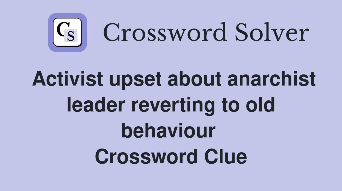 Activist upset about anarchist leader reverting to old behaviour  Crossword Clue