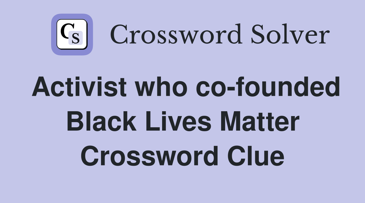 Activist who co-founded Black Lives Matter Crossword Clue