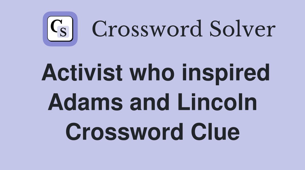 Activist who inspired Adams and Lincoln Crossword Clue