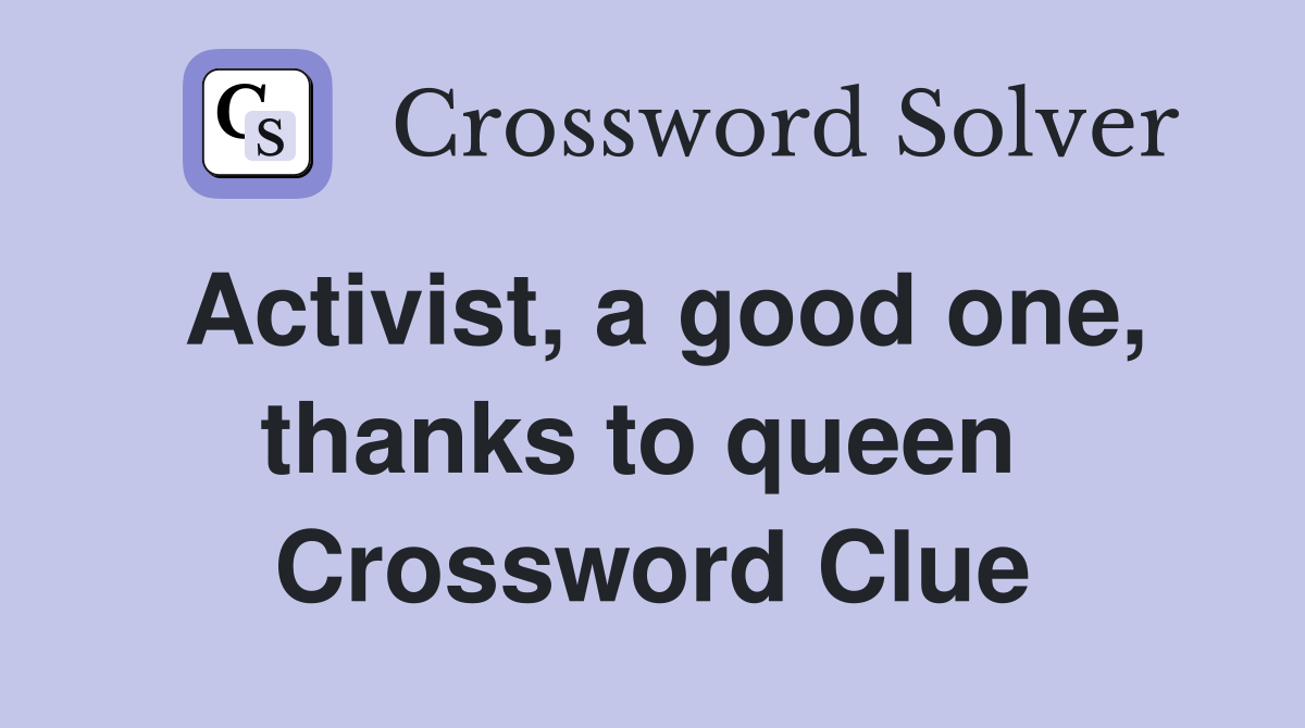 Activist, a good one, thanks to queen  Crossword Clue