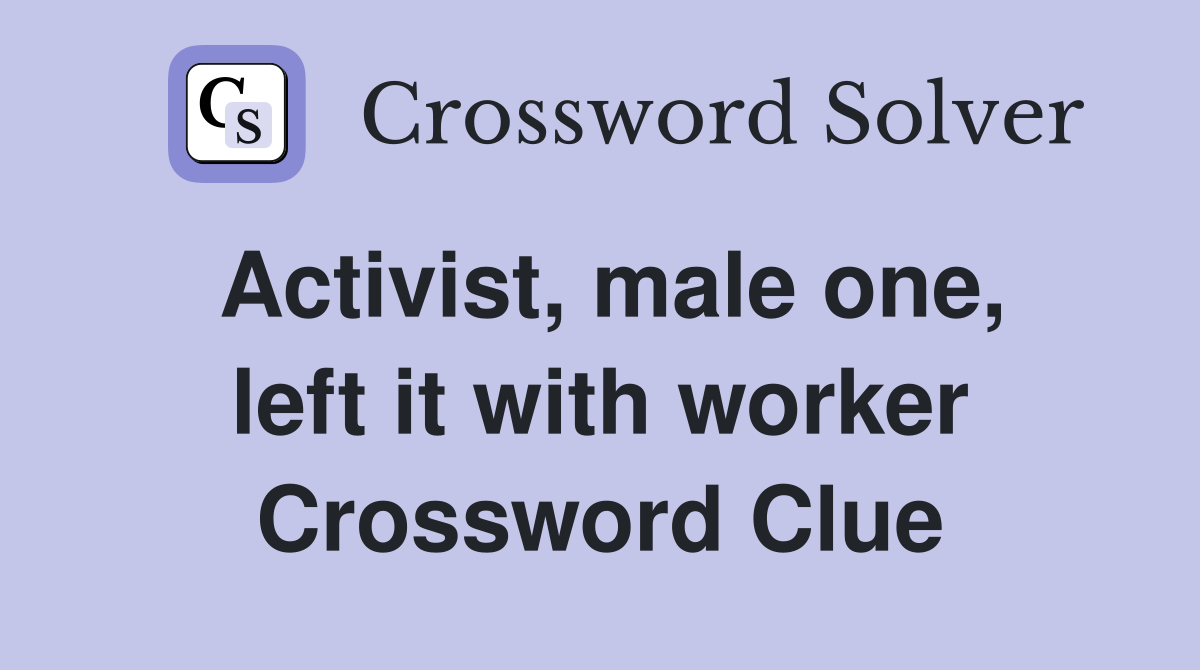 Activist, male one, left it with worker Crossword Clue