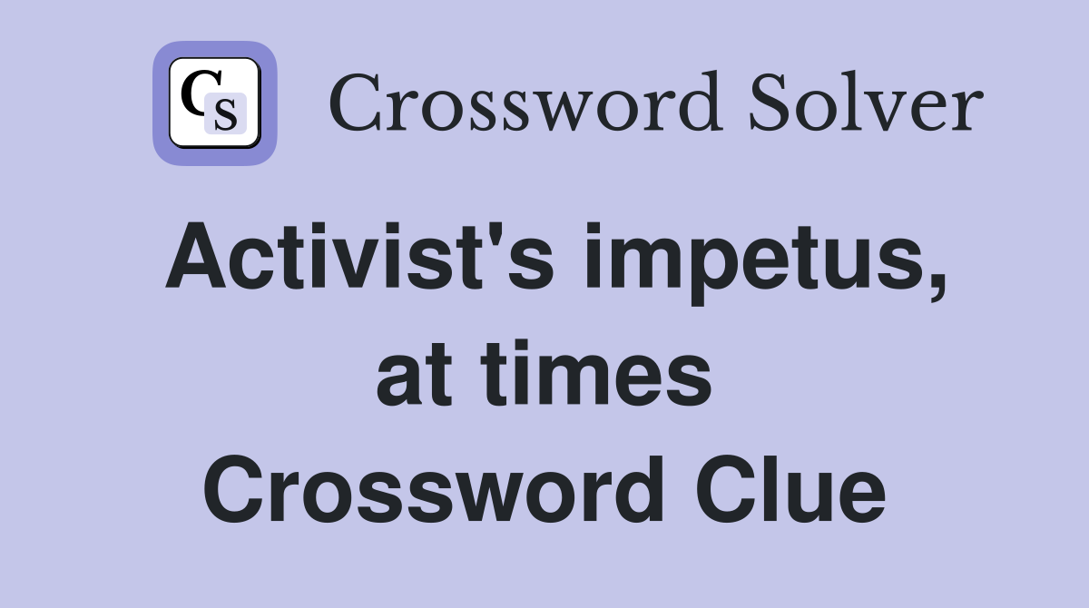 Activist's impetus, at times Crossword Clue