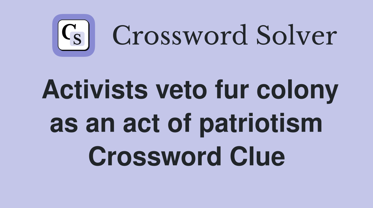 Activists veto fur colony as an act of patriotism Crossword Clue