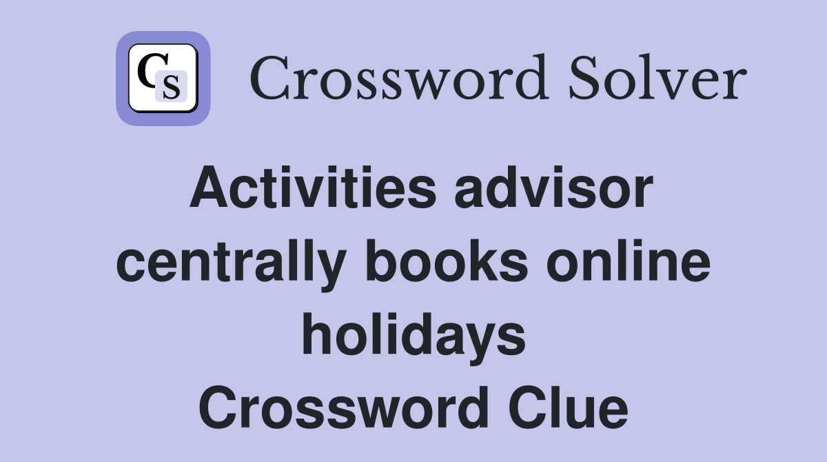 Activities advisor centrally books online holidays Crossword Clue