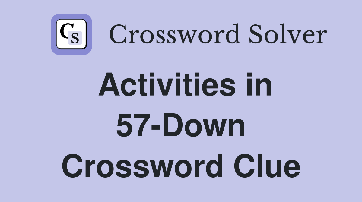Activities in 57-Down Crossword Clue
