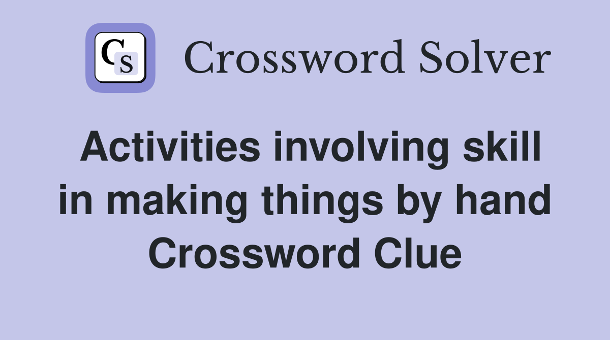 Activities involving skill in making things by hand Crossword Clue