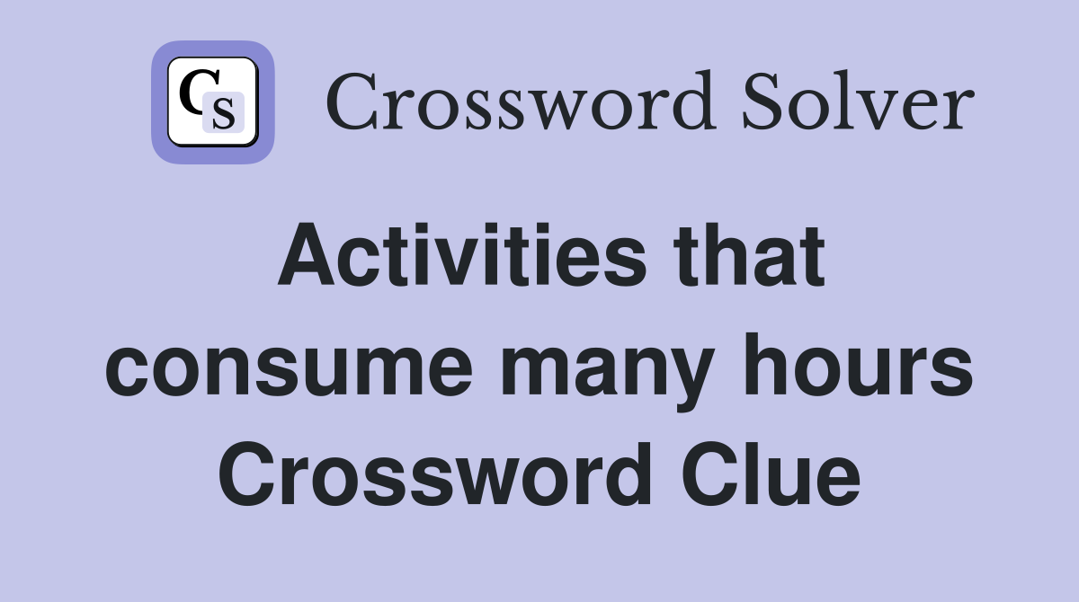 Activities that consume many hours Crossword Clue