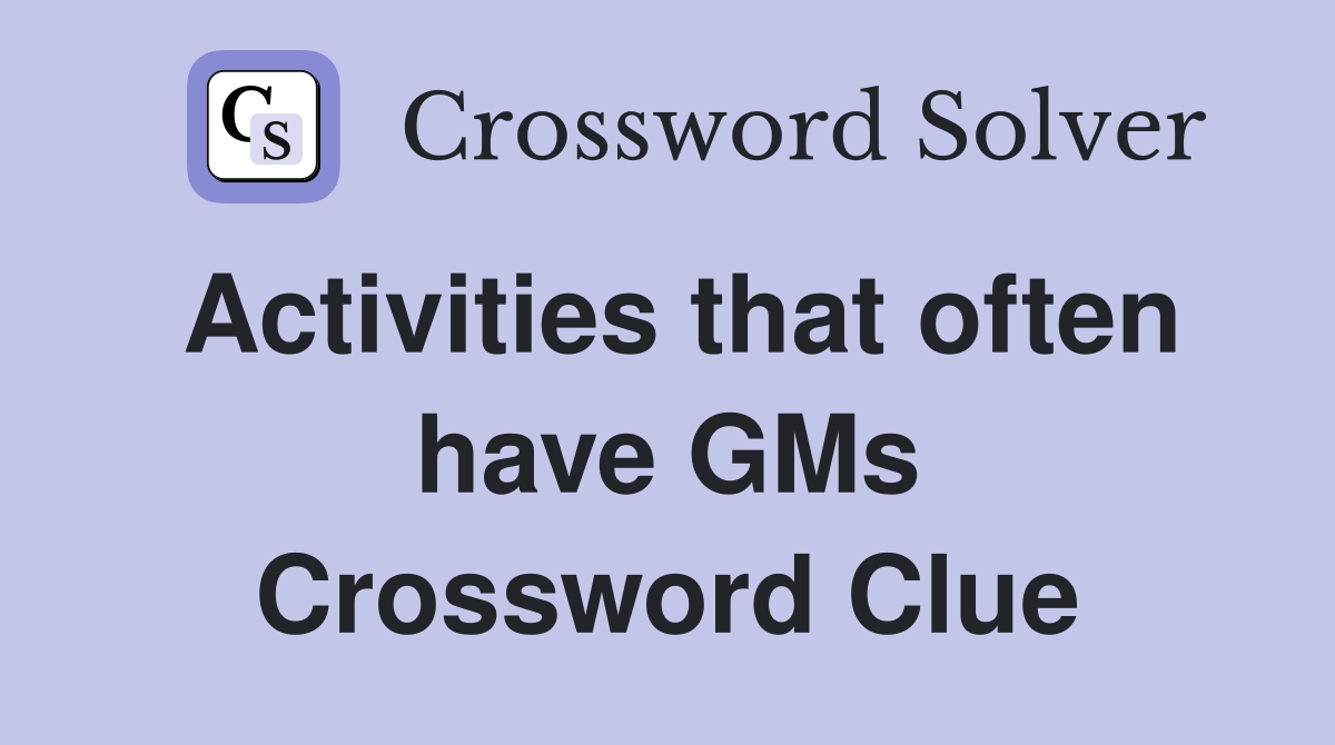 Activities that often have GMs Crossword Clue