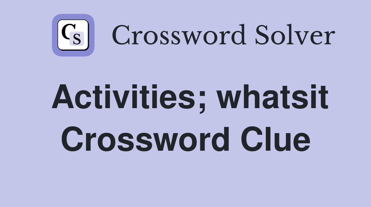Activities; whatsit Crossword Clue