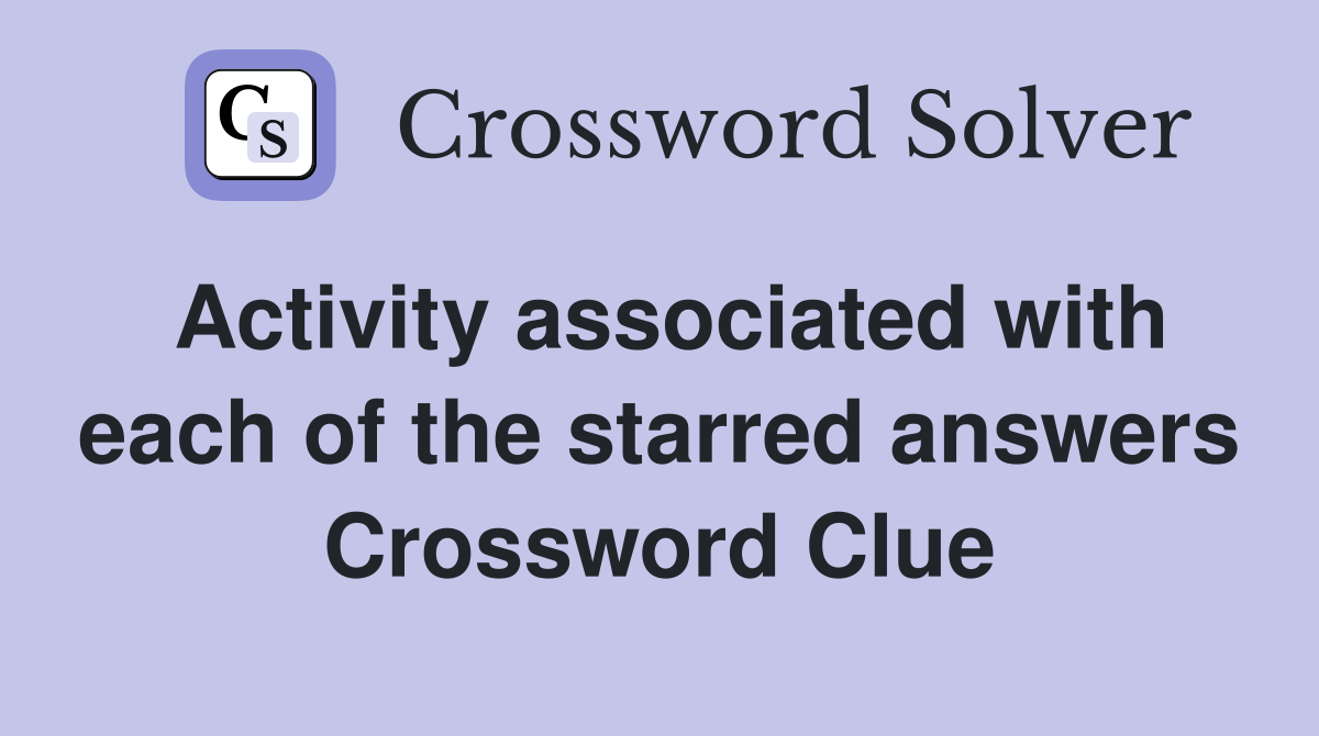 Activity associated with each of the starred answers Crossword Clue