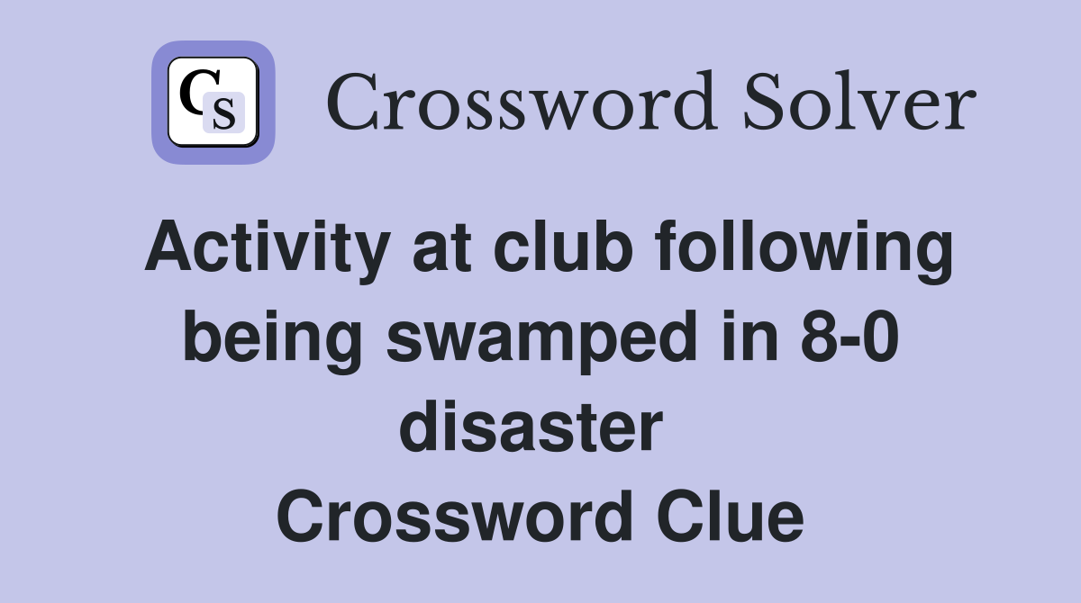 Activity at club following being swamped in 8-0 disaster  Crossword Clue