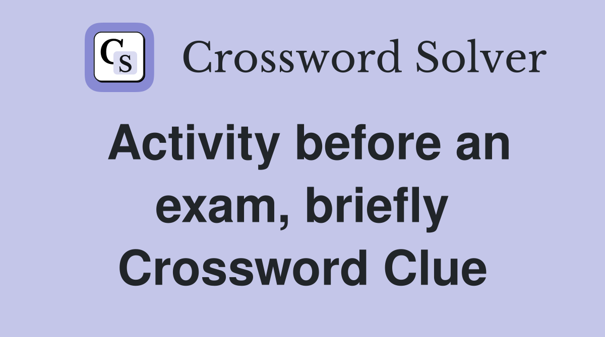 Activity before an exam briefly Crossword Clue Answers Crossword
