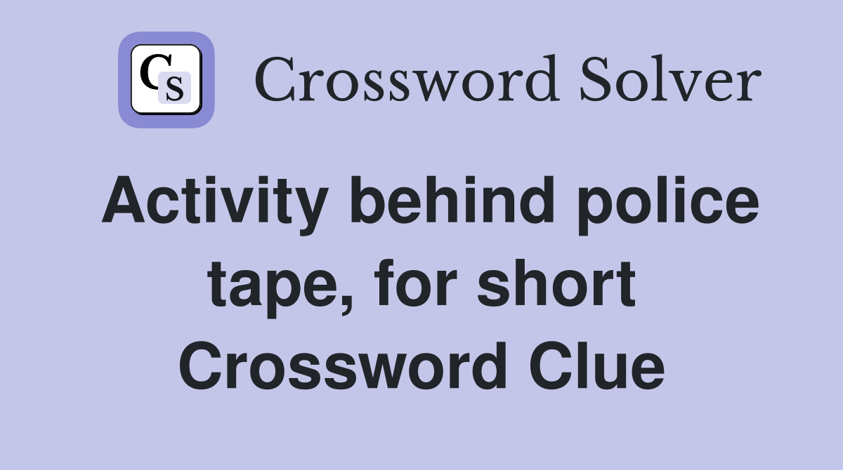Activity behind police tape, for short Crossword Clue