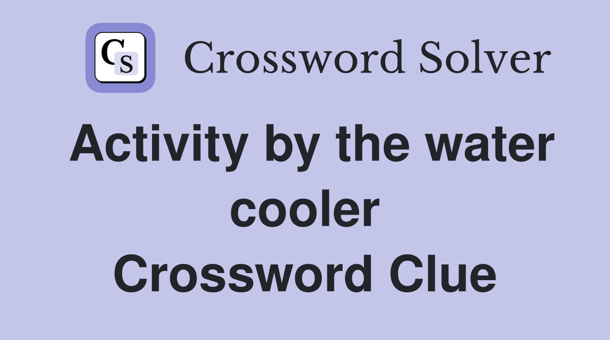 Activity by the water cooler Crossword Clue