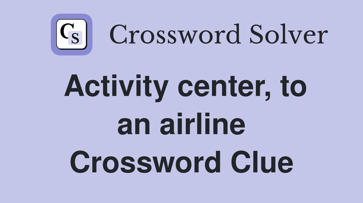Activity center, to an airline Crossword Clue