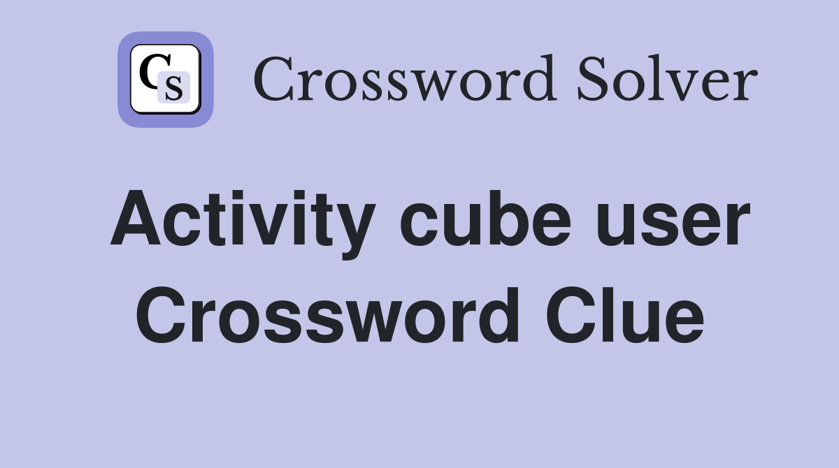 Activity cube user Crossword Clue