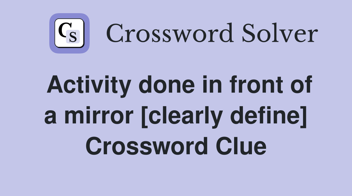 Activity done in front of a mirror [clearly define] Crossword Clue