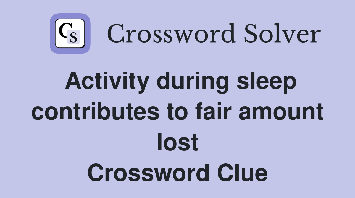 Activity during sleep contributes to fair amount lost Crossword Clue